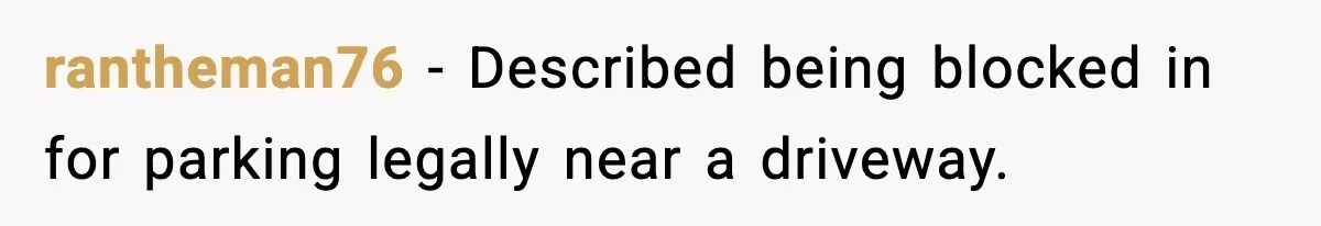 rantheman76 - Described being blocked in for parking legally near a driveway.