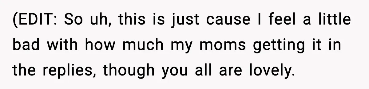 (EDIT: So uh, this is just cause I feel a little bad with how much my moms getting it in the replies, though you all are lovely.