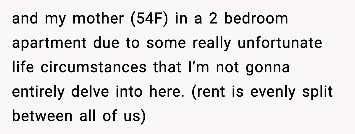 and my mother (54F) in a 2 bedroom apartment due to some really unfortunate life circumstances that I’m not gonna entirely delve into here. (rent is evenly split between all...