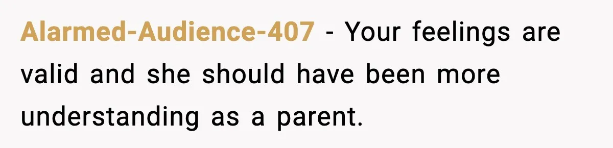 Alarmed-Audience-407 - Your feelings are valid and she should have been more understanding as a parent.