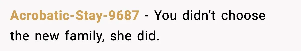Acrobatic-Stay-9687 - You didn’t choose the new family, she did.
