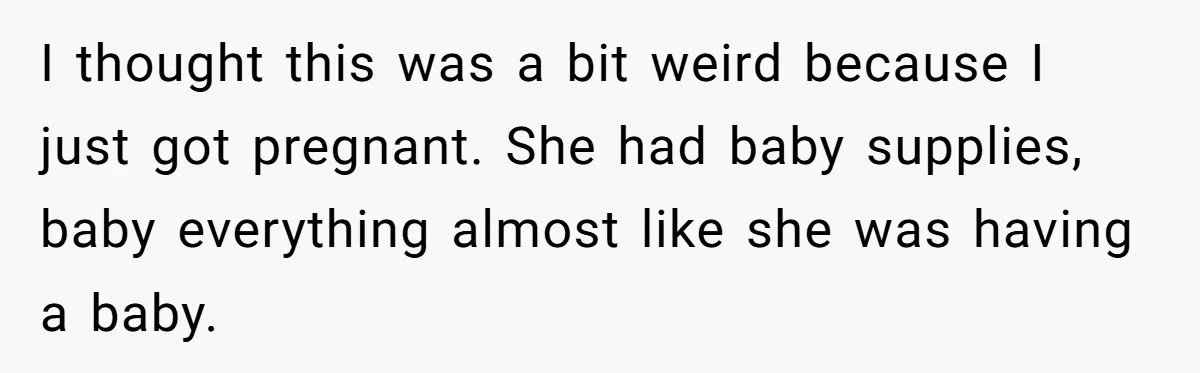 I thought this was a bit weird because I just got pregnant. She had baby supplies, baby everything almost like she was having a baby.