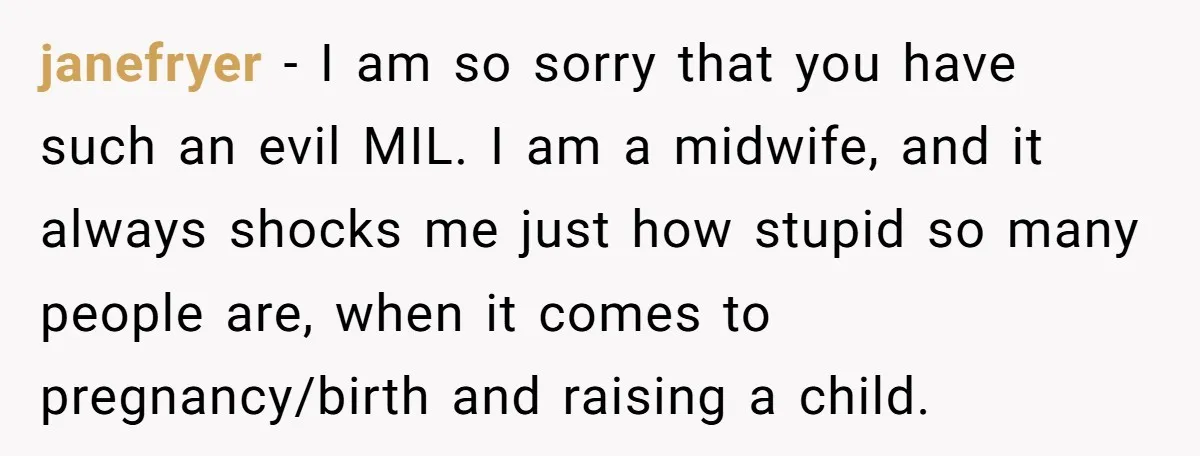 janefryer − I am so sorry that you have such an evil MIL. I am a midwife, and it always shocks me just how stupid so many people are, when...
