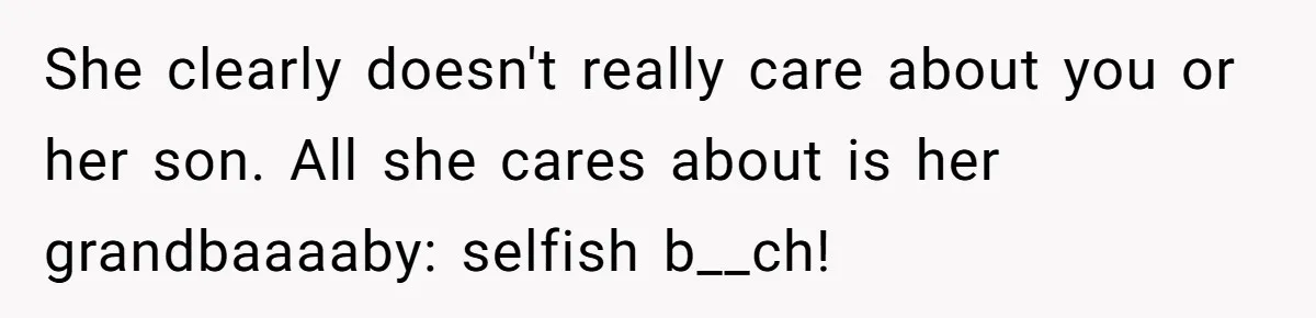 She clearly doesn't really care about you or her son. All she cares about is her grandbaaaaby: selfish b__ch!