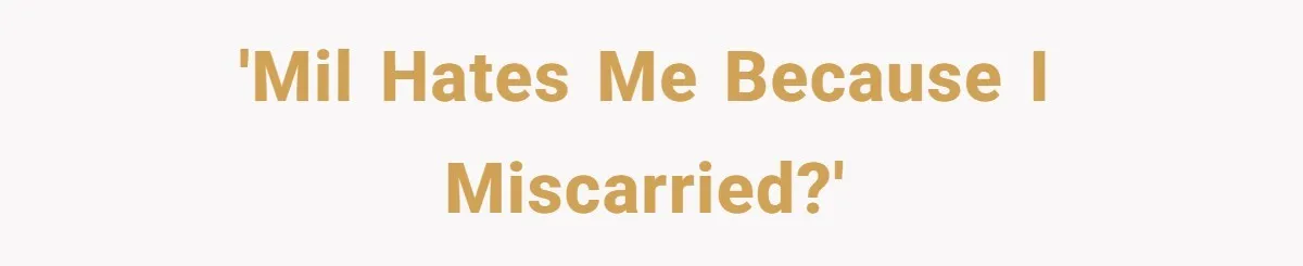 'MIL hates me because I miscarried?'