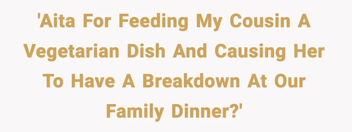 'AITA for feeding my cousin a vegetarian dish and causing her to have a breakdown at our family dinner?'