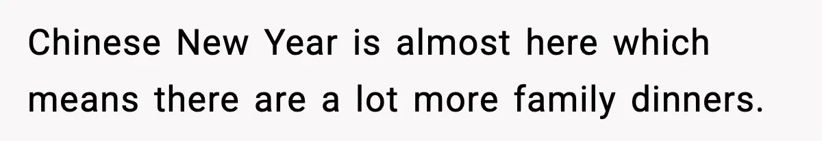 Chinese New Year is almost here which means there are a lot more family dinners.