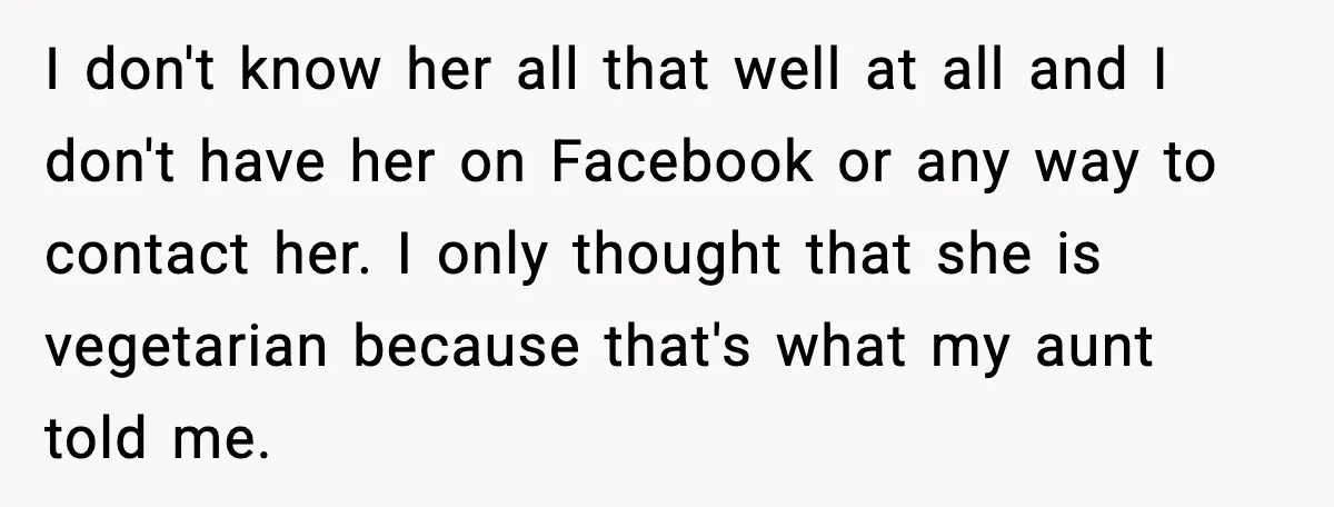 I don't know her all that well at all and I don't have her on Facebook or any way to contact her. I only thought that she is vegetarian because...