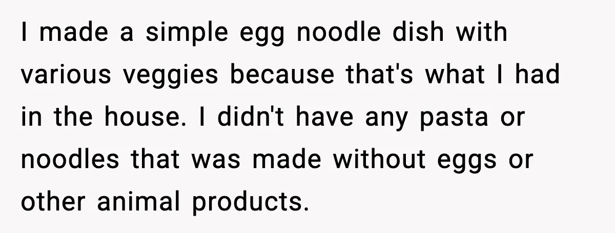 I made a simple egg noodle dish with various veggies because that's what I had in the house. I didn't have any pasta or noodles that was made without eggs...