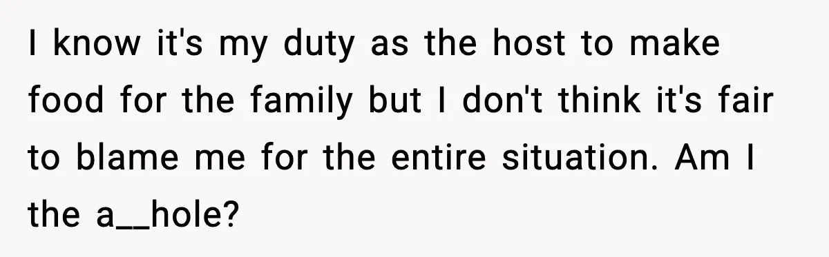 I know it's my duty as the host to make food for the family but I don't think it's fair to blame me for the entire situation. Am I the...