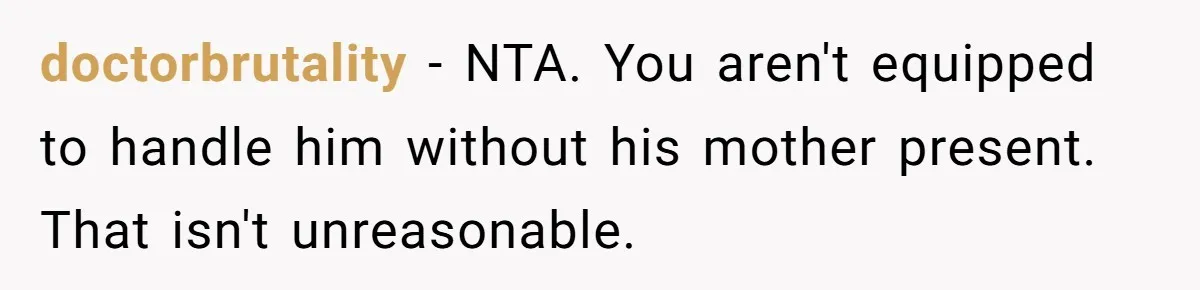 doctorbrutality − NTA. You aren't equipped to handle him without his mother present. That isn't unreasonable.
