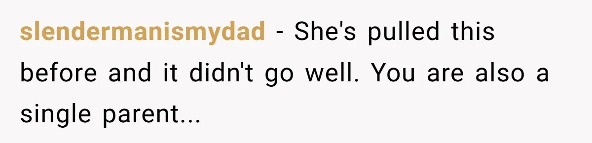 slendermanismydad − She's pulled this before and it didn't go well. You are also a single parent...