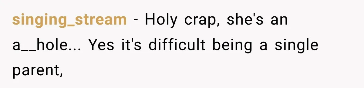 singing_stream − Holy crap, she's an a__hole... Yes it's difficult being a single parent,
