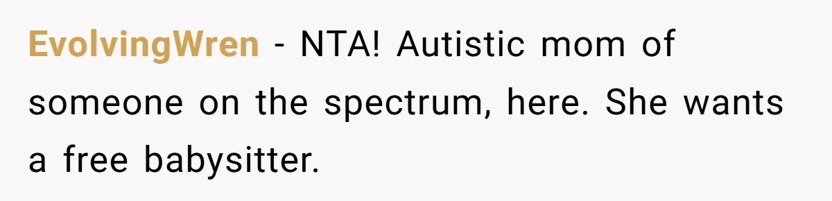 EvolvingWren − NTA! Autistic mom of someone on the spectrum, here. She wants a free babysitter.