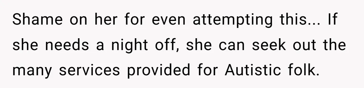Shame on her for even attempting this... If she needs a night off, she can seek out the many services provided for Autistic folk.