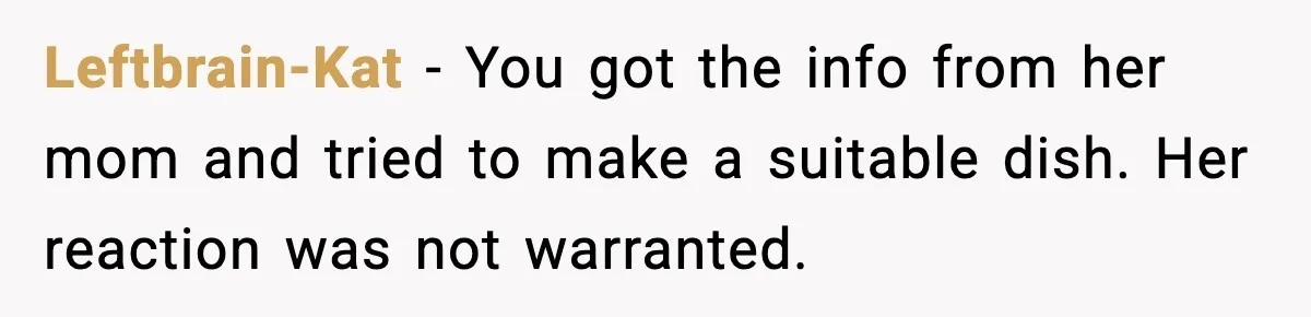 Leftbrain-Kat - You got the info from her mom and tried to make a suitable dish. Her reaction was not warranted.