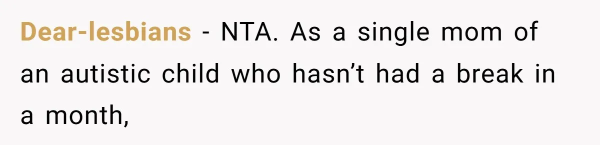 Dear-lesbians − NTA. As a single mom of an autistic child who hasn’t had a break in a month,