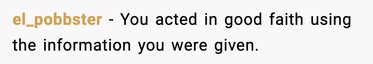 el_pobbster - You acted in good faith using the information you were given.