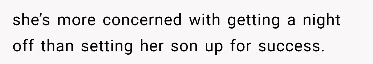 she’s more concerned with getting a night off than setting her son up for success.