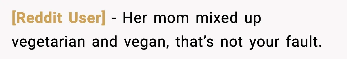 [Reddit User] - Her mom mixed up vegetarian and vegan, that’s not your fault.
