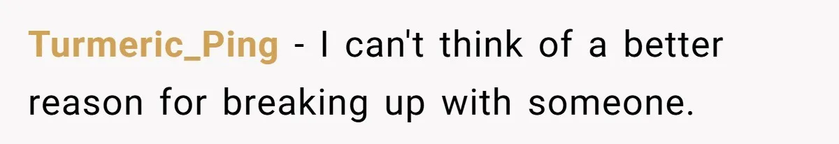 He Dumped His Girlfriend After She Took the Side of His Best Friend’s Alleged Attacker Turmeric_Ping − I can't think of a better reason for breaking up with someone.
