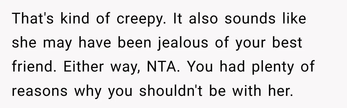 He Dumped His Girlfriend After She Took the Side of His Best Friend’s Alleged Attacker That's kind of creepy. It also sounds like she may have been jealous of your best friend. Either way, NTA. You had plenty of reasons why you shouldn't be with...