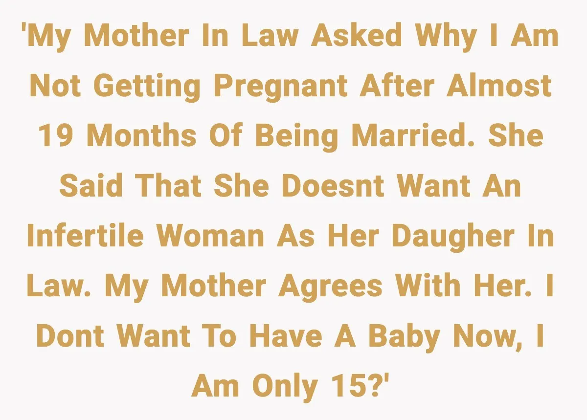 'My mother in law asked why i am not getting pregnant after almost 19 months of being married. She said that she doesnt want an infertile woman as her daugher...
