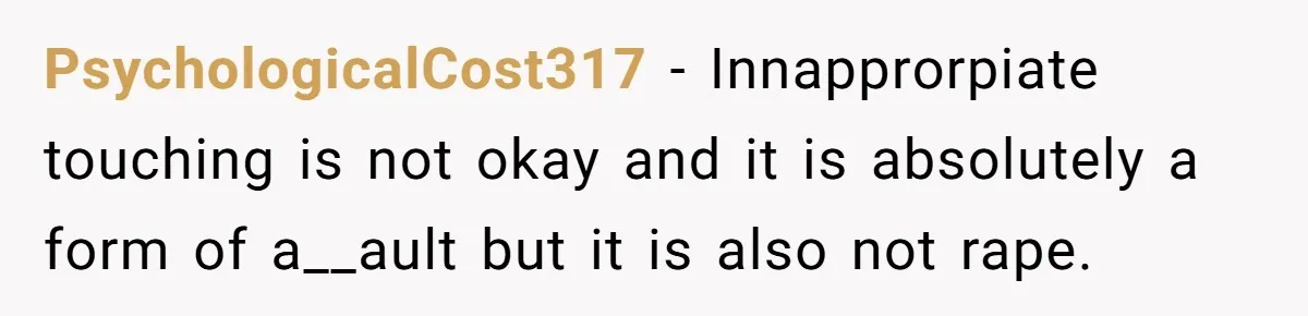 He Dumped His Girlfriend After She Took the Side of His Best Friend’s Alleged Attacker PsychologicalCost317 − Innapprorpiate touching is not okay and it is absolutely a form of a__ault but it is also not rape.