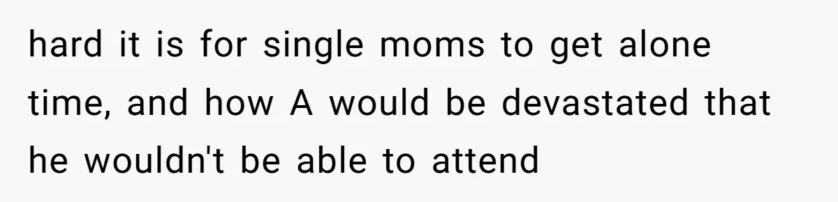 hard it is for single moms to get alone time, and how A would be devastated that he wouldn't be able to attend