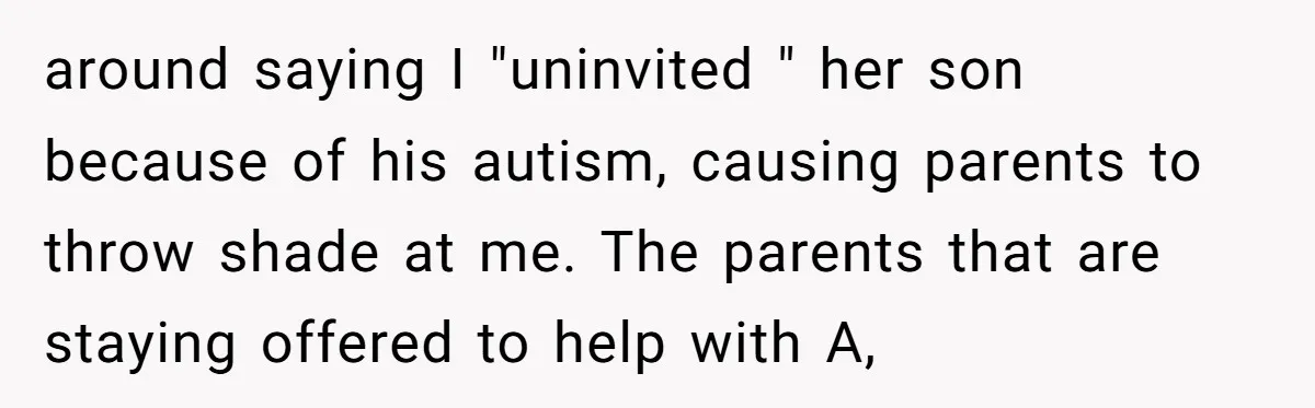 around saying I "uninvited " her son because of his autism, causing parents to throw shade at me. The parents that are staying offered to help with A,