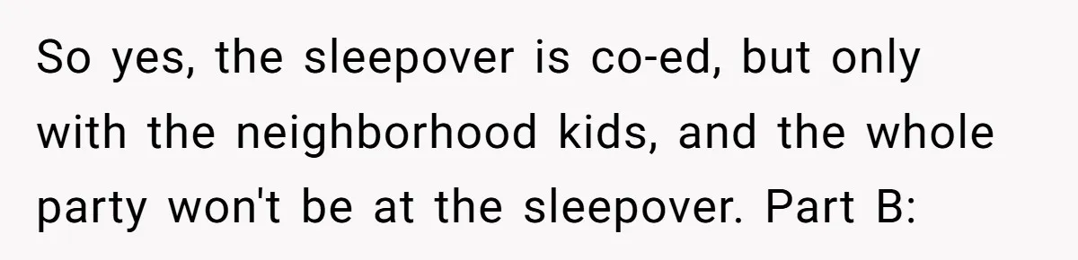 So yes, the sleepover is co-ed, but only with the neighborhood kids, and the whole party won't be at the sleepover. Part B: