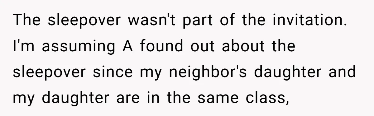 The sleepover wasn't part of the invitation. I'm assuming A found out about the sleepover since my neighbor's daughter and my daughter are in the same class,