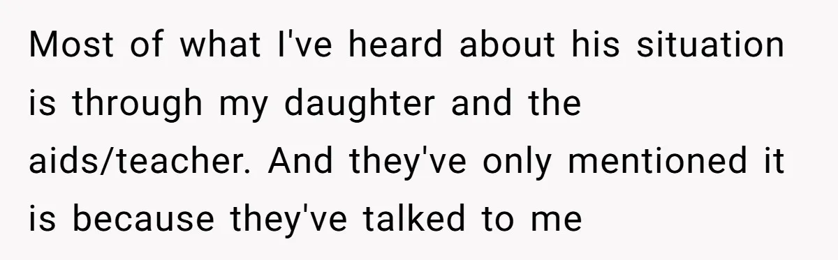 Most of what I've heard about his situation is through my daughter and the aids/teacher. And they've only mentioned it is because they've talked to me