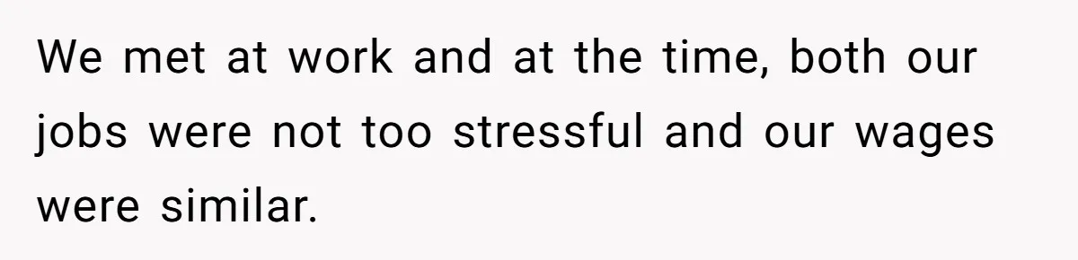 We met at work and at the time, both our jobs were not too stressful and our wages were similar.