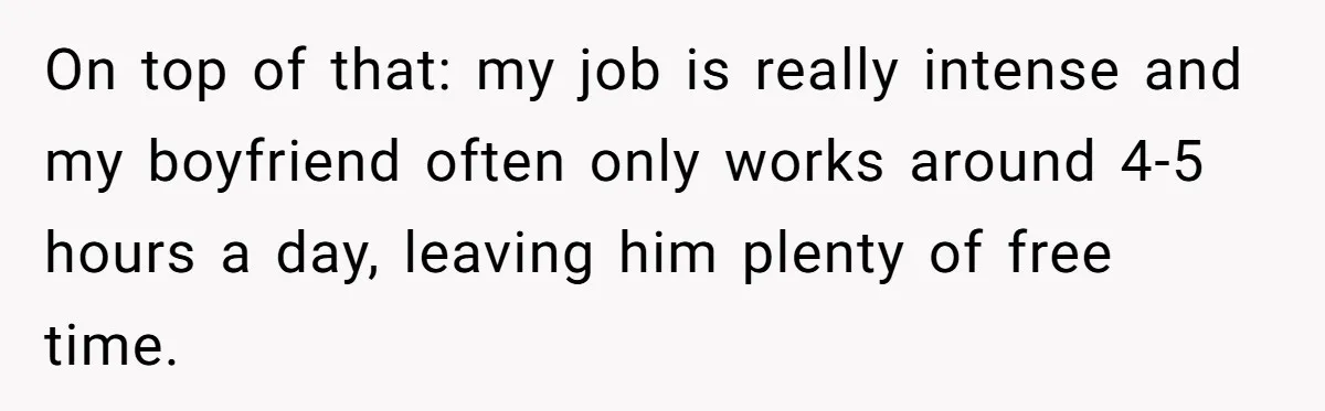 On top of that: my job is really intense and my boyfriend often only works around 4-5 hours a day, leaving him plenty of free time.