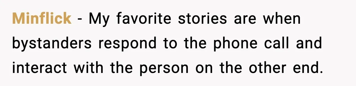 Minflick - My favorite stories are when bystanders respond to the phone call and interact with the person on the other end.