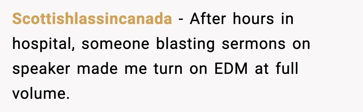 Scottishlassincanada - After hours in hospital, someone blasting sermons on speaker made me turn on EDM at full volume.