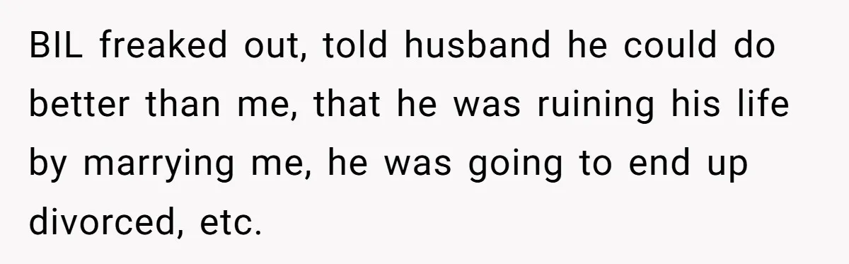 BIL freaked out, told husband he could do better than me, that he was ruining his life by marrying me, he was going to end up divorced, etc.