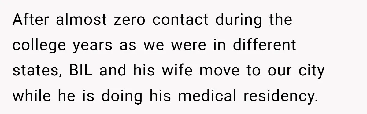 After almost zero contact during the college years as we were in different states, BIL and his wife move to our city while he is doing his medical residency.