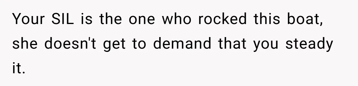 Your SIL is the one who rocked this boat, she doesn't get to demand that you steady it.