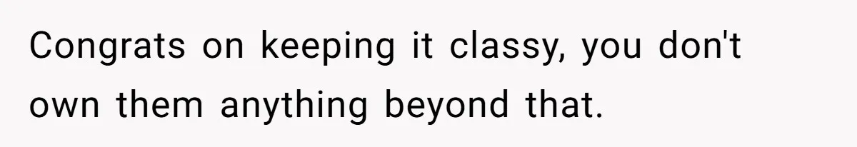 Congrats on keeping it classy, you don't own them anything beyond that.