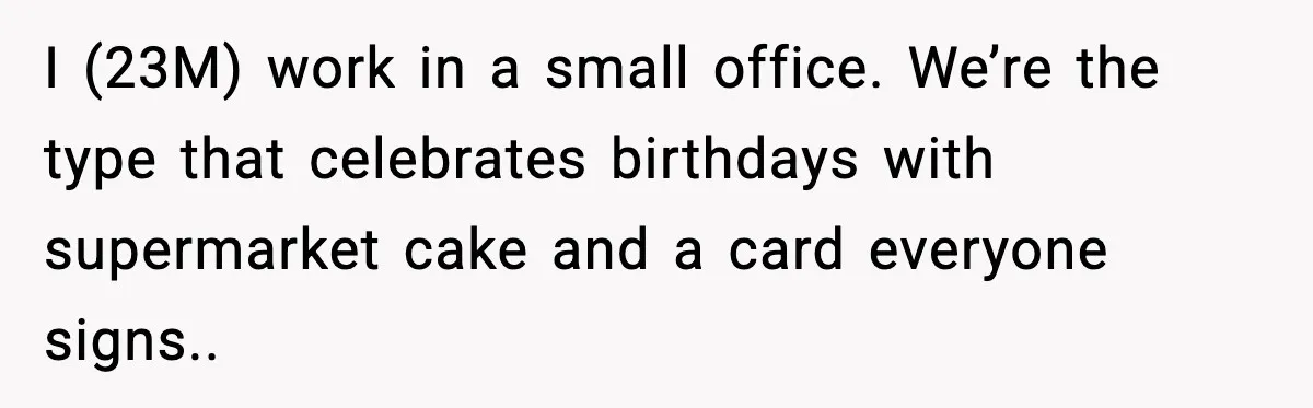 I (23M) work in a small office. We’re the type that celebrates birthdays with supermarket cake and a card everyone signs..