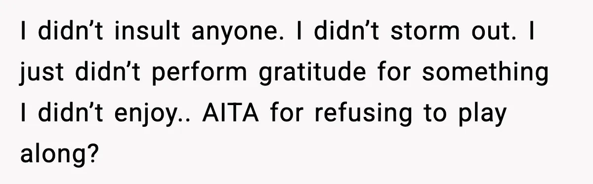 I didn’t insult anyone. I didn’t storm out. I just didn’t perform gratitude for something I didn’t enjoy.. AITA for refusing to play along?