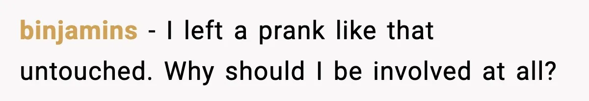 binjamins - I left a prank like that untouched. Why should I be involved at all?