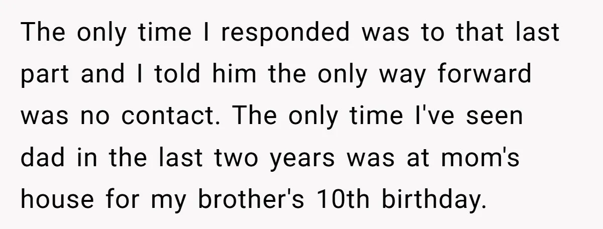 The only time I responded was to that last part and I told him the only way forward was no contact. The only time I've seen dad in the last...