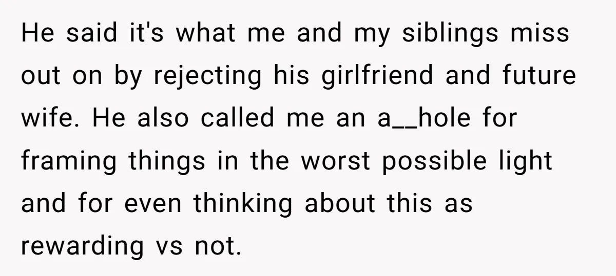 He said it's what me and my siblings miss out on by rejecting his girlfriend and future wife. He also called me an a__hole for framing things in the worst...