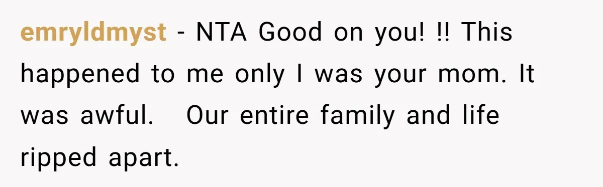emryldmyst − NTA Good on you! !! This happened to me only I was your mom. It was awful.   Our entire family and life ripped apart.