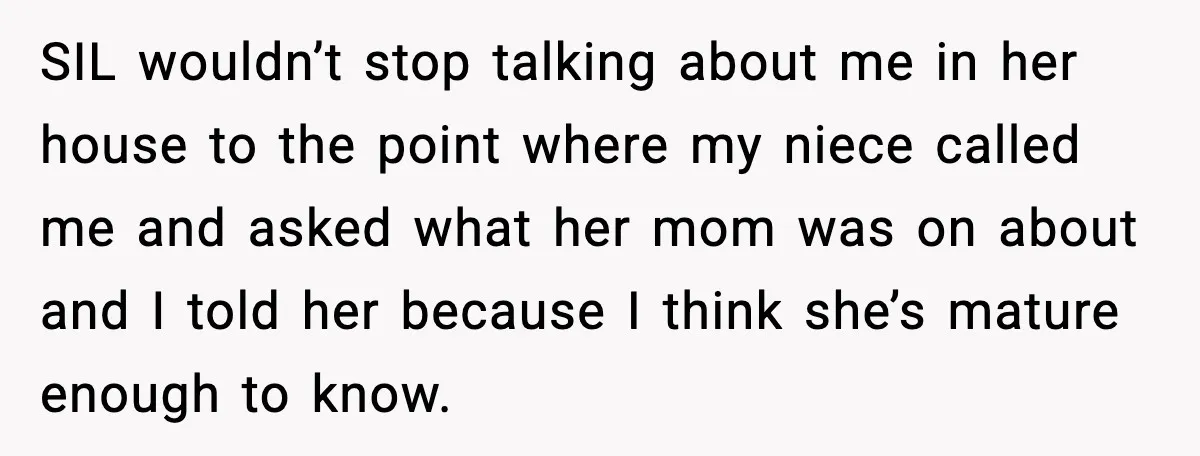 SIL wouldn’t stop talking about me in her house to the point where my niece called me and asked what her mom was on about and I told her because...