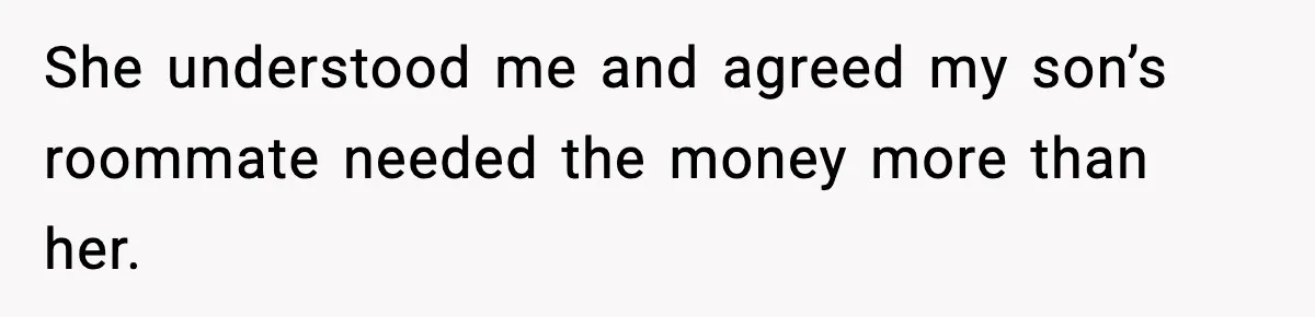 She understood me and agreed my son’s roommate needed the money more than her.