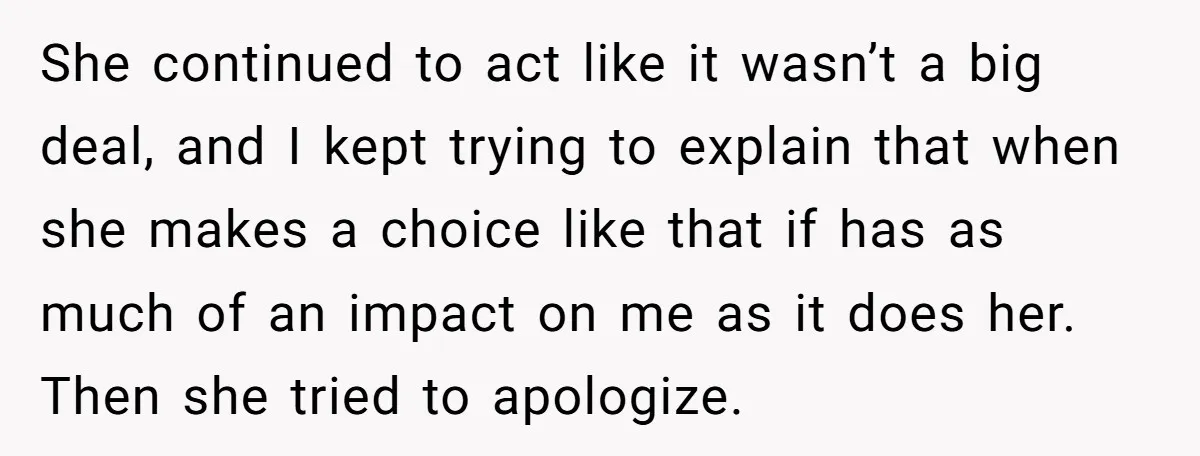 She continued to act like it wasn’t a big deal, and I kept trying to explain that when she makes a choice like that if has as much of an...